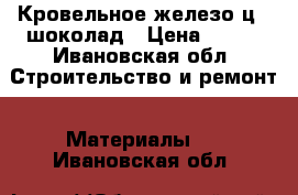 Кровельное железо ц21 шоколад › Цена ­ 400 - Ивановская обл. Строительство и ремонт » Материалы   . Ивановская обл.